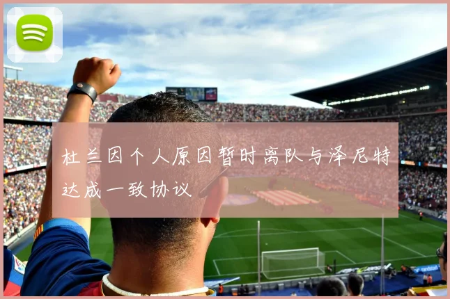 杜兰因个人原因暂时离队与泽尼特达成一致协议