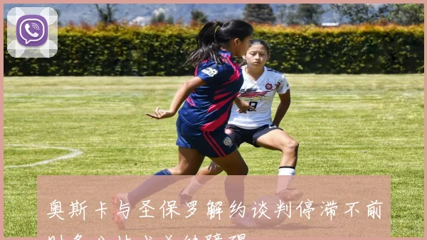 奥斯卡与圣保罗解约谈判停滞不前财务分歧成关键障碍
