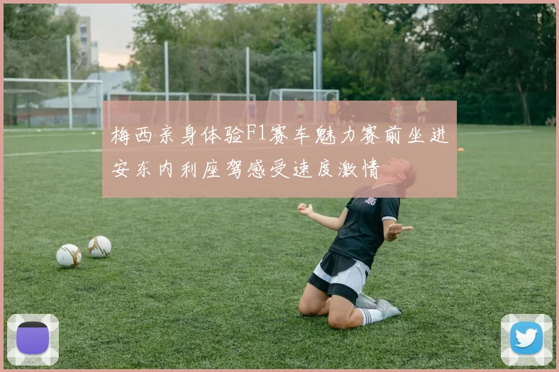 梅西亲身体验F1赛车魅力赛前坐进安东内利座驾感受速度激情