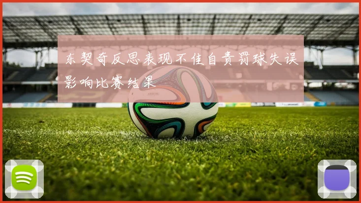 东契奇反思表现不佳自责罚球失误影响比赛结果